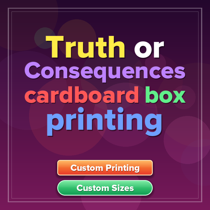 Truth or Consequences cardboard box printing